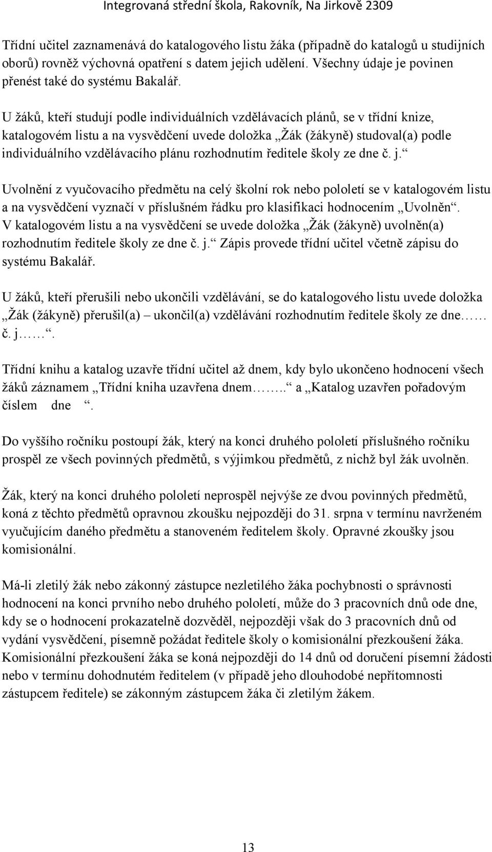 U žáků, kteří studují podle individuálních vzdělávacích plánů, se v třídní knize, katalogovém listu a na vysvědčení uvede doložka Žák (žákyně) studoval(a) podle individuálního vzdělávacího plánu