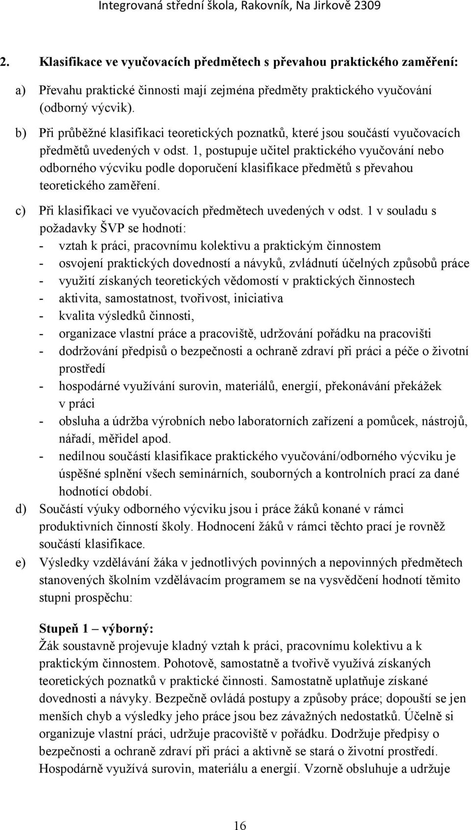 1, postupuje učitel praktického vyučování nebo odborného výcviku podle doporučení klasifikace předmětů s převahou teoretického zaměření. c) Při klasifikaci ve vyučovacích předmětech uvedených v odst.