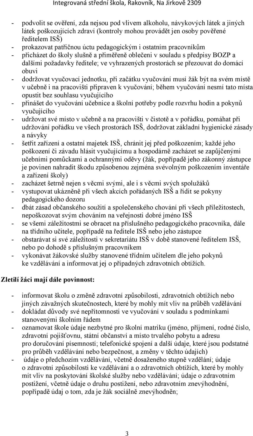 dodržovat vyučovací jednotku, při začátku vyučování musí žák být na svém místě v učebně i na pracovišti připraven k vyučování; během vyučování nesmí tato místa opustit bez souhlasu vyučujícího -