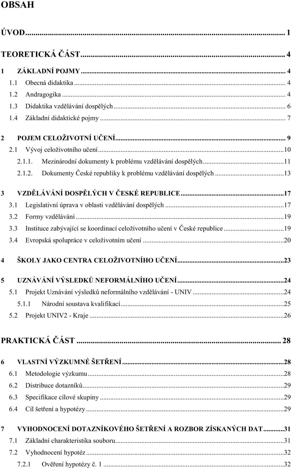 ..13 3 VZDĚLÁVÁNÍ DOSPĚLÝCH V ČESKÉ REPUBLICE...17 3.1 Legislativní úprava v oblasti vzdělávání dospělých...17 3.2 Formy vzdělávání...19 3.