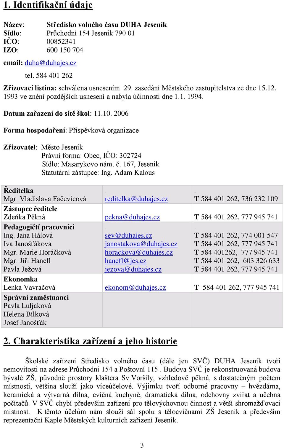 Datum zařazení do sítě škol: 11.10. 2006 Forma hospodaření: Příspěvková organizace Zřizovatel: Město Jeseník Právní forma: Obec, IČO: 302724 Sídlo: Masarykovo nám. č.