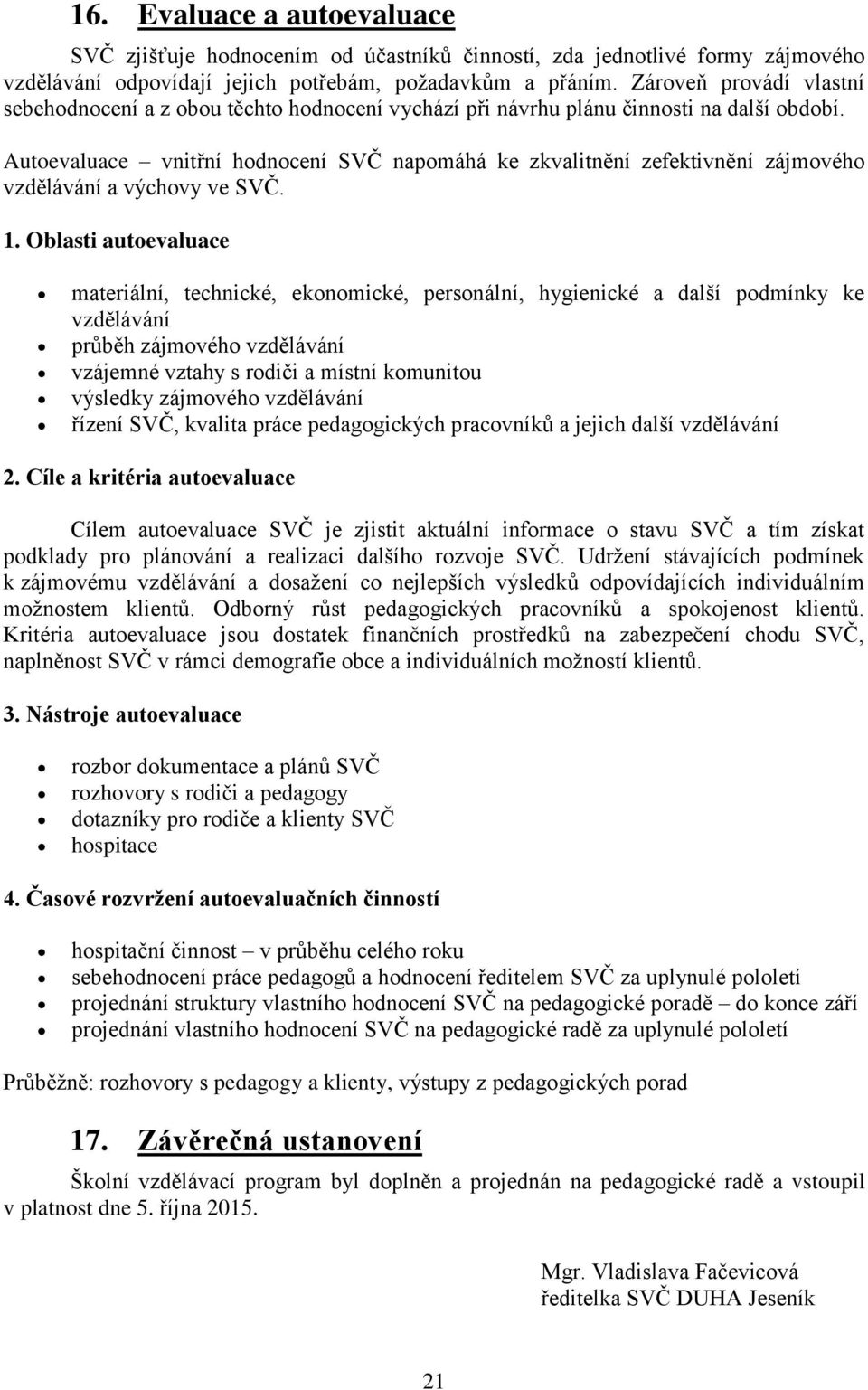 Autoevaluace vnitřní hodnocení SVČ napomáhá ke zkvalitnění zefektivnění zájmového vzdělávání a výchovy ve SVČ. 1.