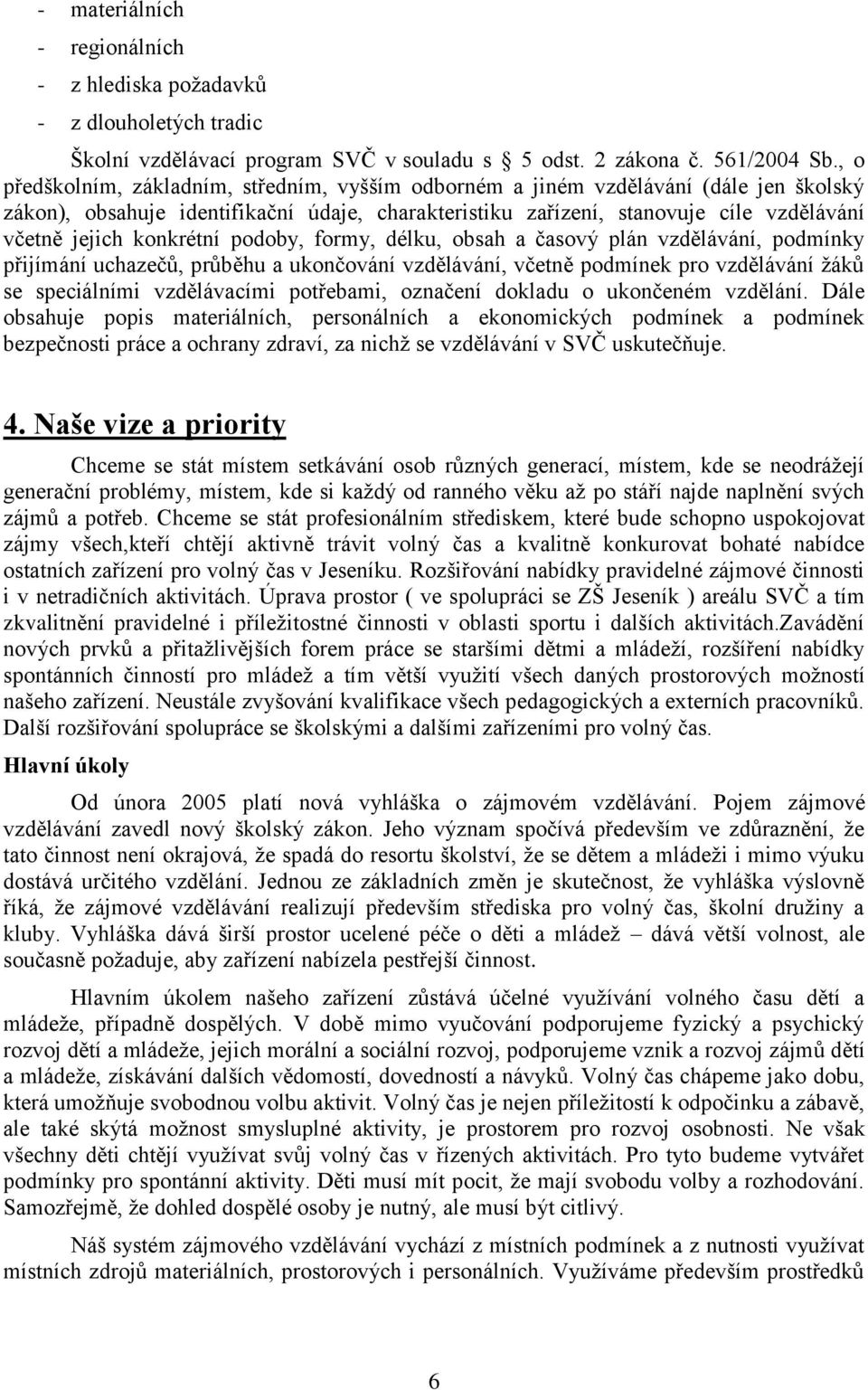 konkrétní podoby, formy, délku, obsah a časový plán vzdělávání, podmínky přijímání uchazečů, průběhu a ukončování vzdělávání, včetně podmínek pro vzdělávání žáků se speciálními vzdělávacími