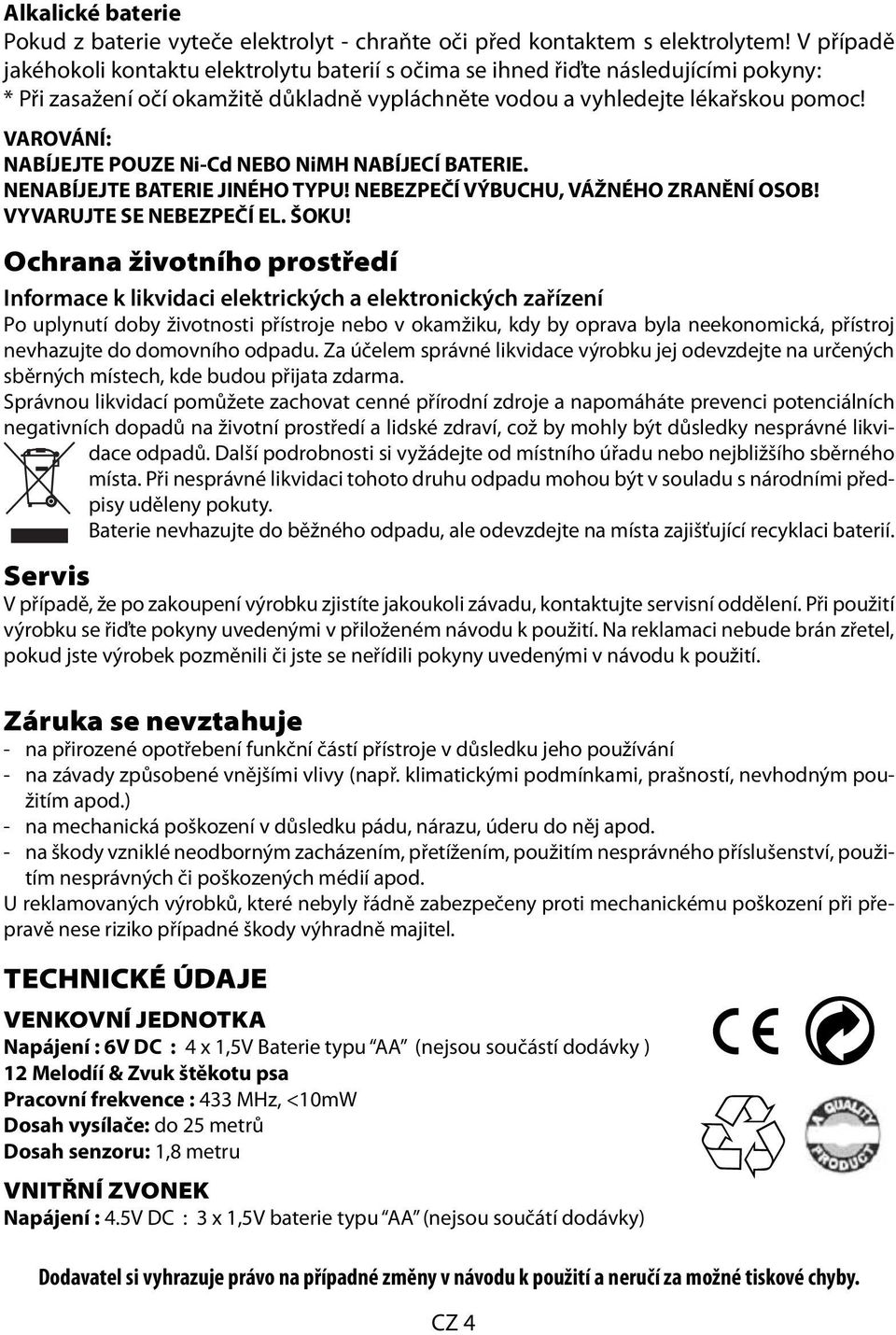 VAROVÁNÍ: NABÍJEJTE POUZE Ni-Cd NEBO NiMH NABÍJECÍ BATERIE. NENABÍJEJTE BATERIE JINÉHO TYPU! NEBEZPEČÍ VÝBUCHU, VÁŽNÉHO ZRANĚNÍ OSOB! VYVARUJTE SE NEBEZPEČÍ EL. ŠOKU!