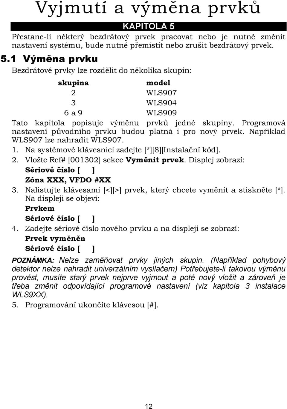 Vložte Ref# [001302] sekce Vyměnit prvek. Displej zobrazí: Sériové číslo [ ] Zóna XXX, VFDO #XX 3. Nalistujte klávesami [<][>] prvek, který chcete vyměnit a stiskněte [*].