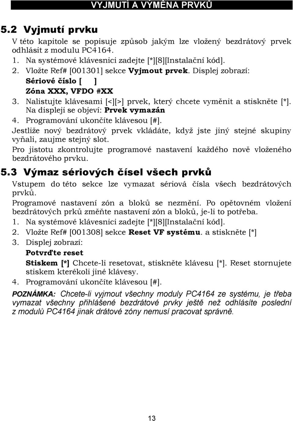 Na displeji se objeví: Prvek vymazán 4. Programování ukončíte klávesou [#]. Jestliže nový bezdrátový prvek vkládáte, když jste jiný stejné skupiny vyňali, zaujme stejný slot.