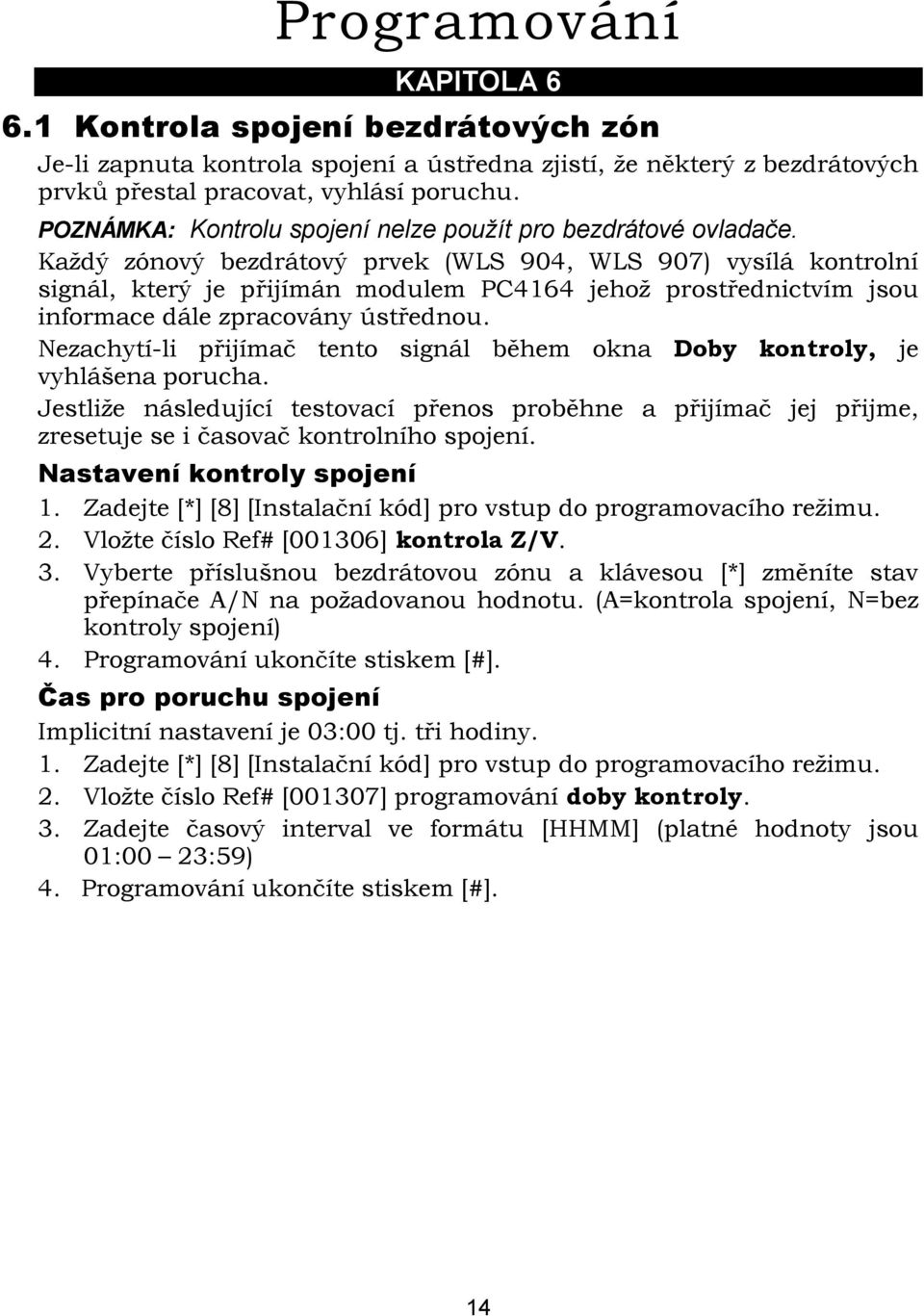 Každý zónový bezdrátový prvek (WLS 904, WLS 907) vysílá kontrolní signál, který je přijímán modulem PC4164 jehož prostřednictvím jsou informace dále zpracovány ústřednou.