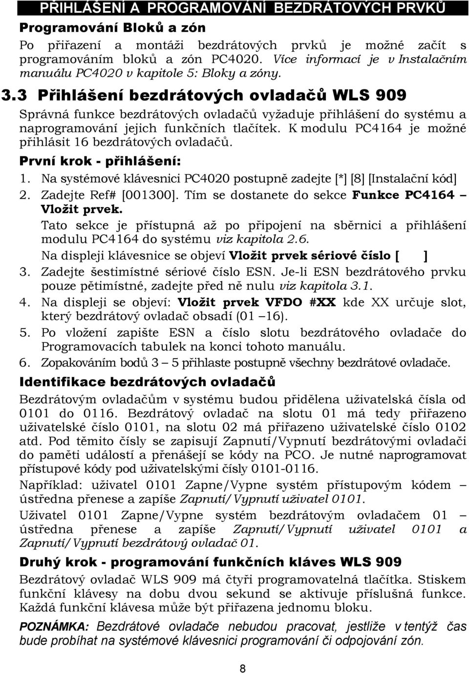 3 Přihlášení bezdrátových ovladačů WLS 909 Správná funkce bezdrátových ovladačů vyžaduje přihlášení do systému a naprogramování jejich funkčních tlačítek.