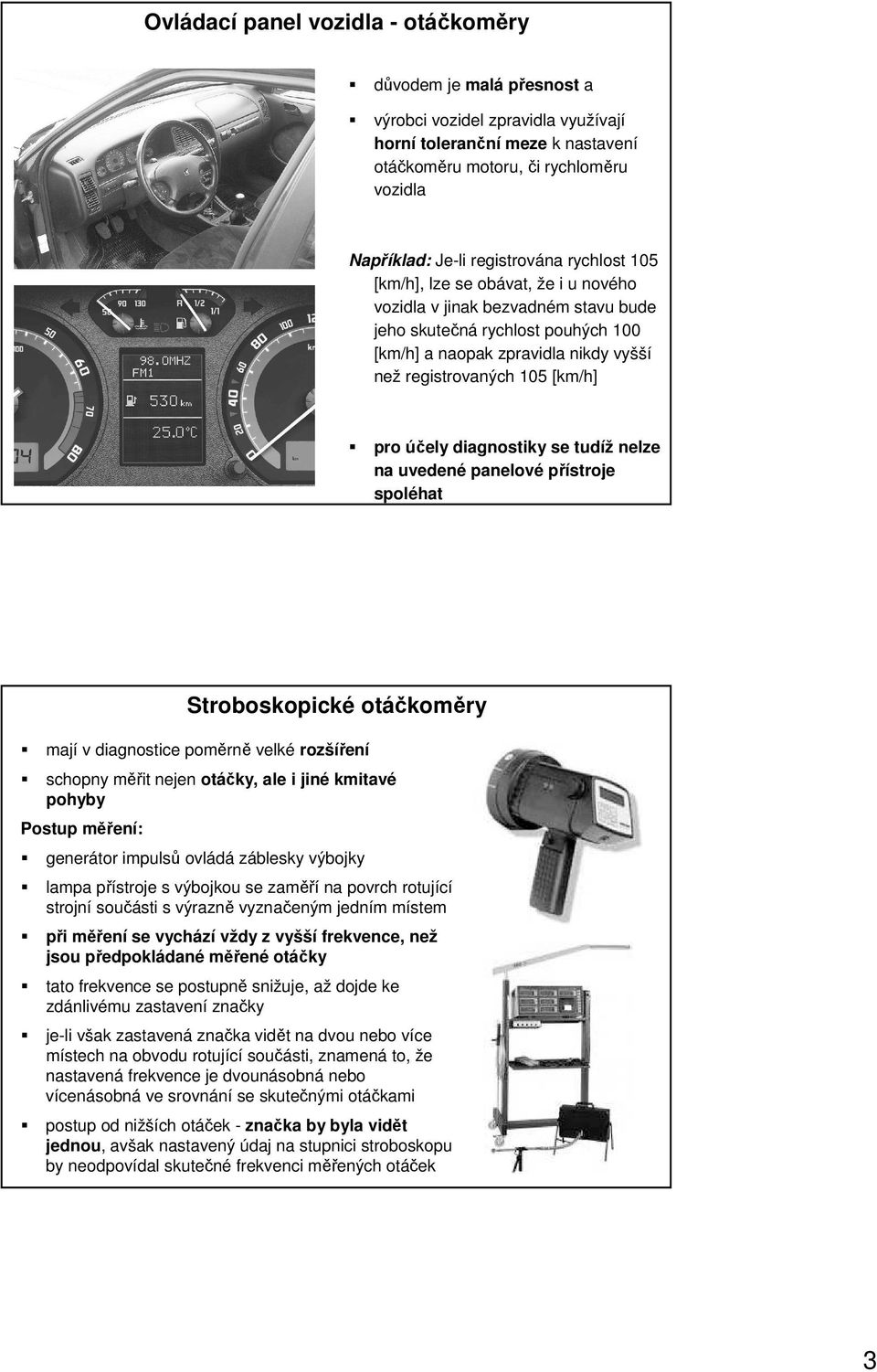 [km/h] pro účely diagnostiky se tudíž nelze na uvedené panelové přístroje spoléhat Stroboskopické otáčkoměry mají v diagnostice poměrně velké rozšíření schopny měřit nejen otáčky, ale i jiné kmitavé