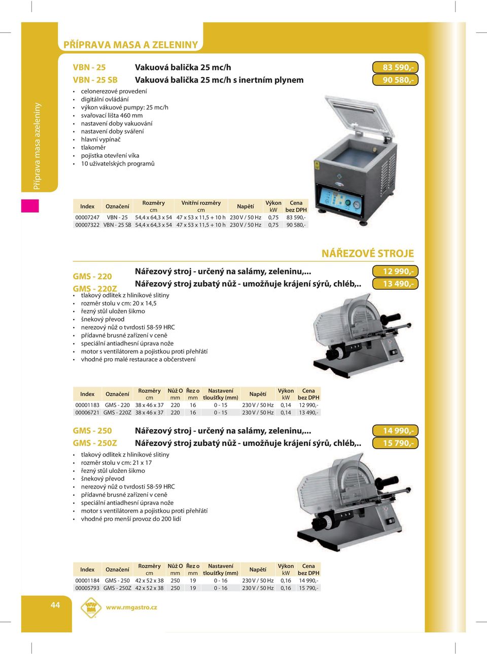 00007322 VBN - 25 SB 54,4 x 64,3 x 54 47 x 53 x 11,5 + 10 h 230 V / 50 Hz 0,75 90 580,- GMS - 220 GMS - 220Z NÁŘEZOVÉ STROJE Nářezový stroj - určený na salámy, zeleninu,.