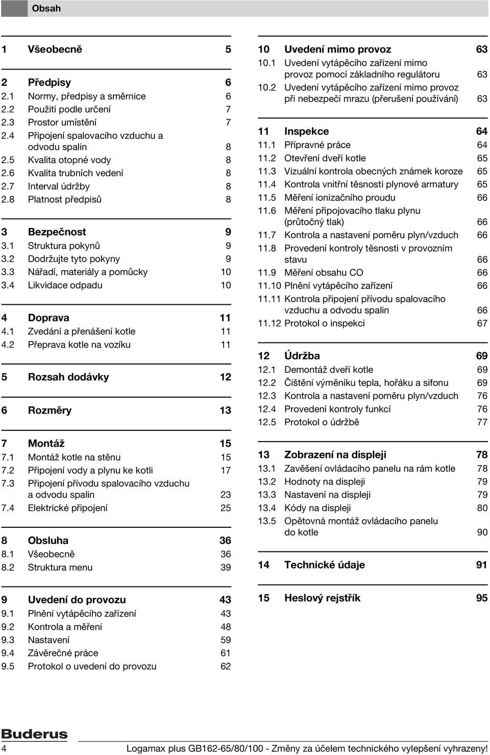 4 Likvidace odpadu 0 4 Doprava 4. Zvedání a pøenášení kotle 4.2 Pøeprava kotle na vozíku 5 Rozsah dodávky 2 6 Rozmìry 3 7 Montá 5 7. Montá kotle na stìnu 5 7.2 Pøipojení vody a plynu ke kotli 7 7.