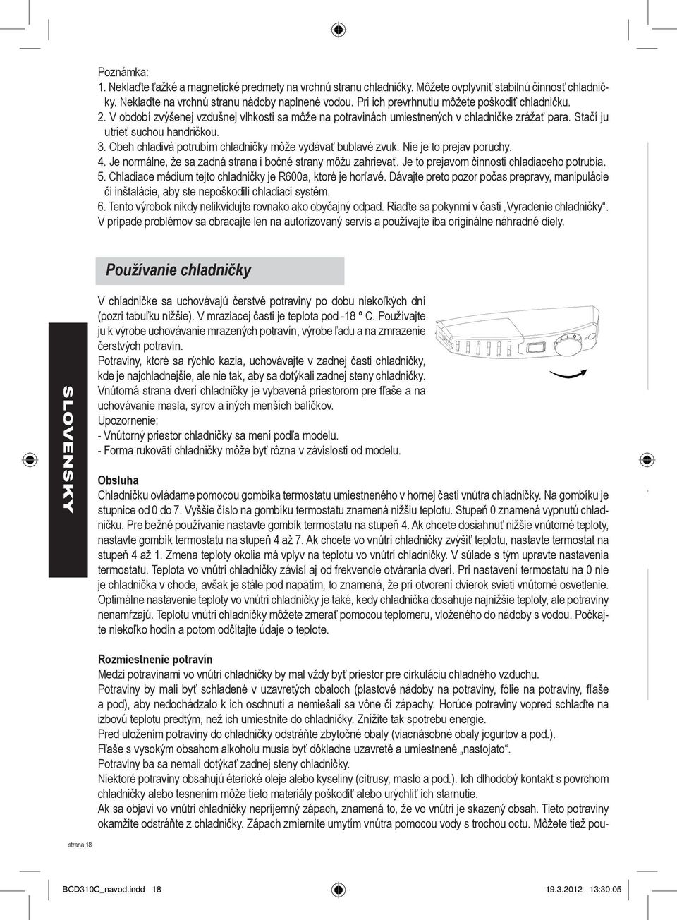 Obeh chladivá potrubím chladničky môže vydávať bublavé zvuk. Nie je to prejav poruchy. 4. Je normálne, že sa zadná strana i bočné strany môžu zahrievať. Je to prejavom činnosti chladiaceho potrubia.