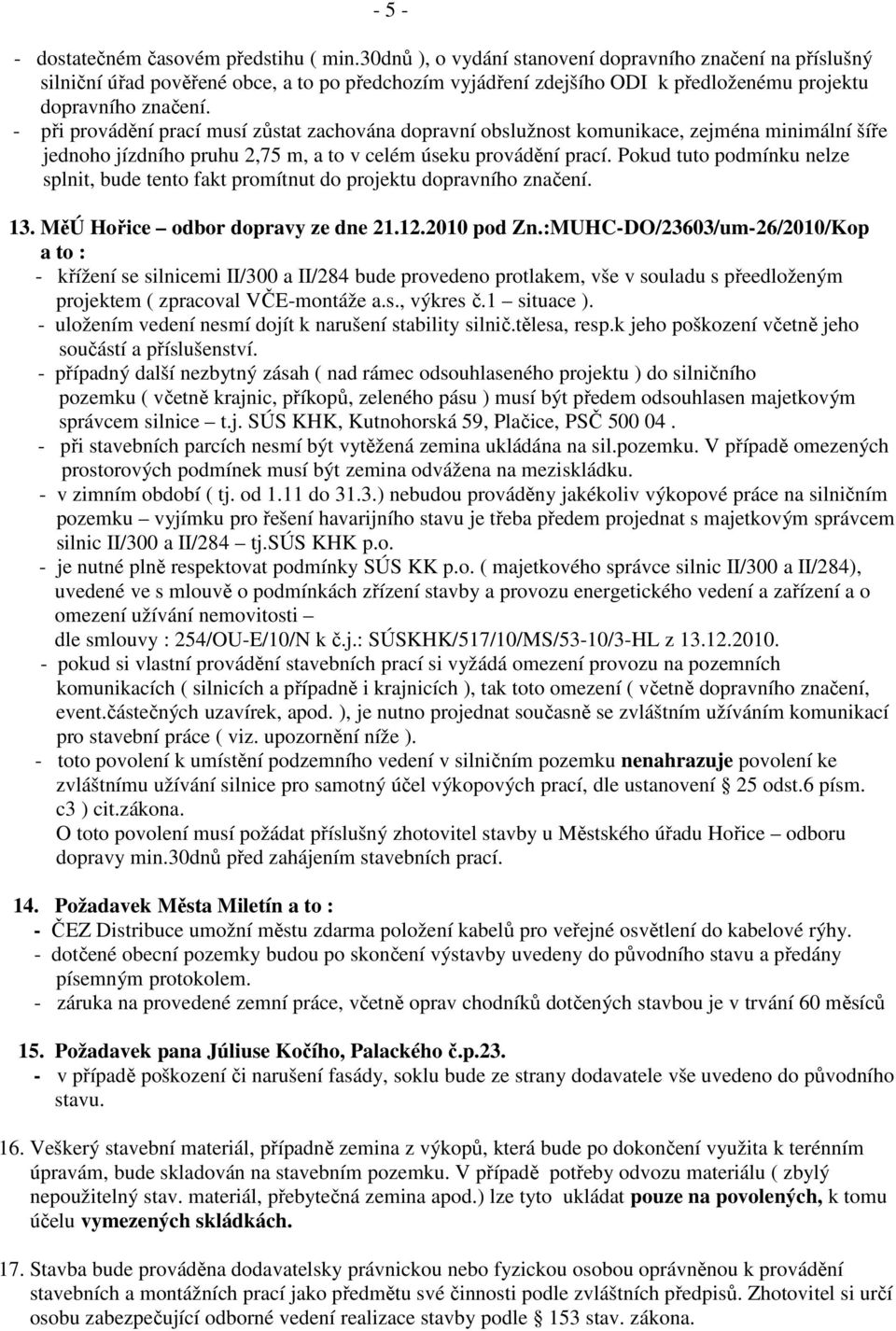 - při provádění prací musí zůstat zachována dopravní obslužnost komunikace, zejména minimální šíře jednoho jízdního pruhu 2,75 m, a to v celém úseku provádění prací.