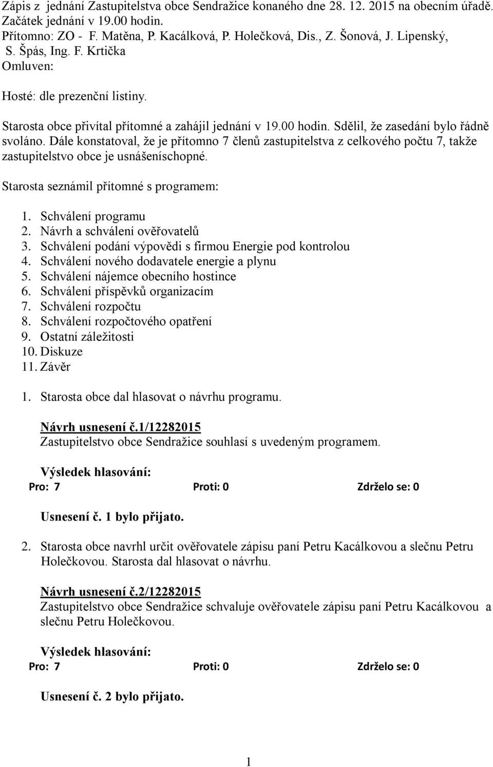 Dále konstatoval, že je přítomno 7 členů zastupitelstva z celkového počtu 7, takže zastupitelstvo obce je usnášeníschopné. Starosta seznámil přítomné s programem: 1. Schválení programu 2.