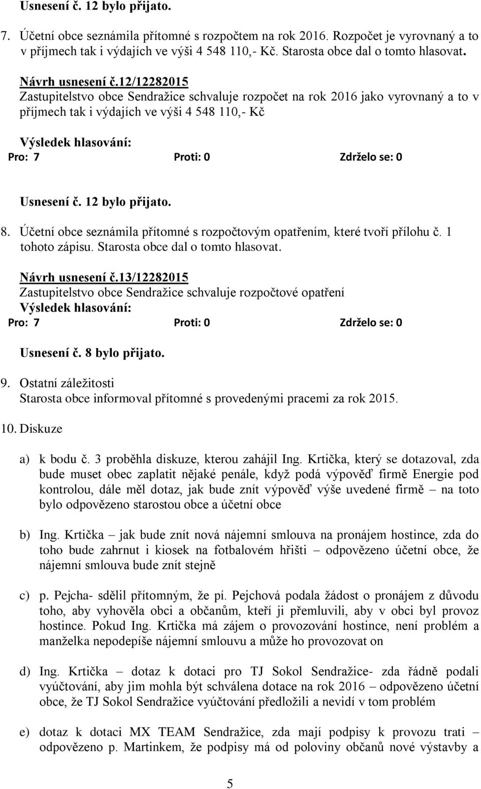 Účetní obce seznámila přítomné s rozpočtovým opatřením, které tvoří přílohu č. 1 tohoto zápisu. Starosta obce dal o tomto hlasovat. Návrh usnesení č.