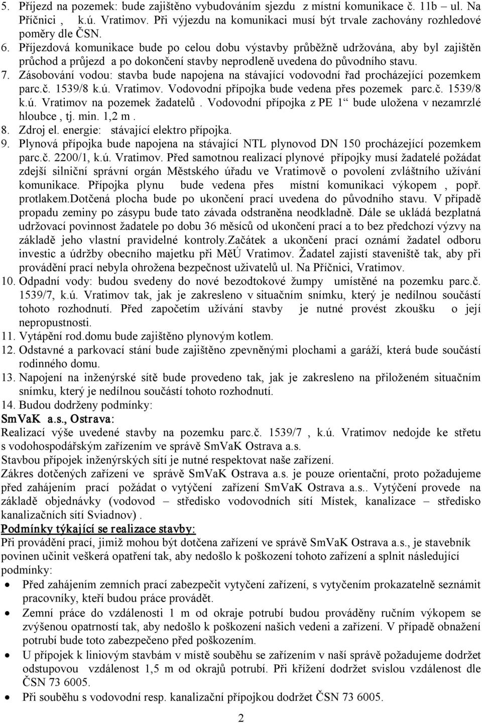 Zásobování vodou: stavba bude napojena na stávající vodovodní řad procházející pozemkem parc.č. 1539/8 k.ú. Vratimov. Vodovodní přípojka bude vedena přes pozemek parc.č. 1539/8 k.ú. Vratimov na pozemek žadatelů.