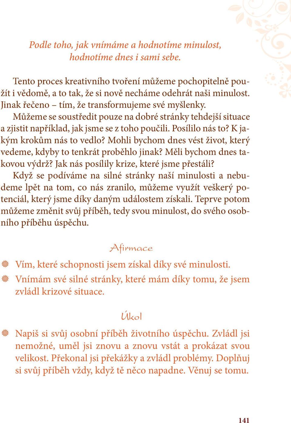 K jakým krokům nás to vedlo? Mohli bychom dnes vést život, který vedeme, kdyby to tenkrát proběhlo jinak? Měli bychom dnes takovou výdrž? Jak nás posílily krize, které jsme přestáli?