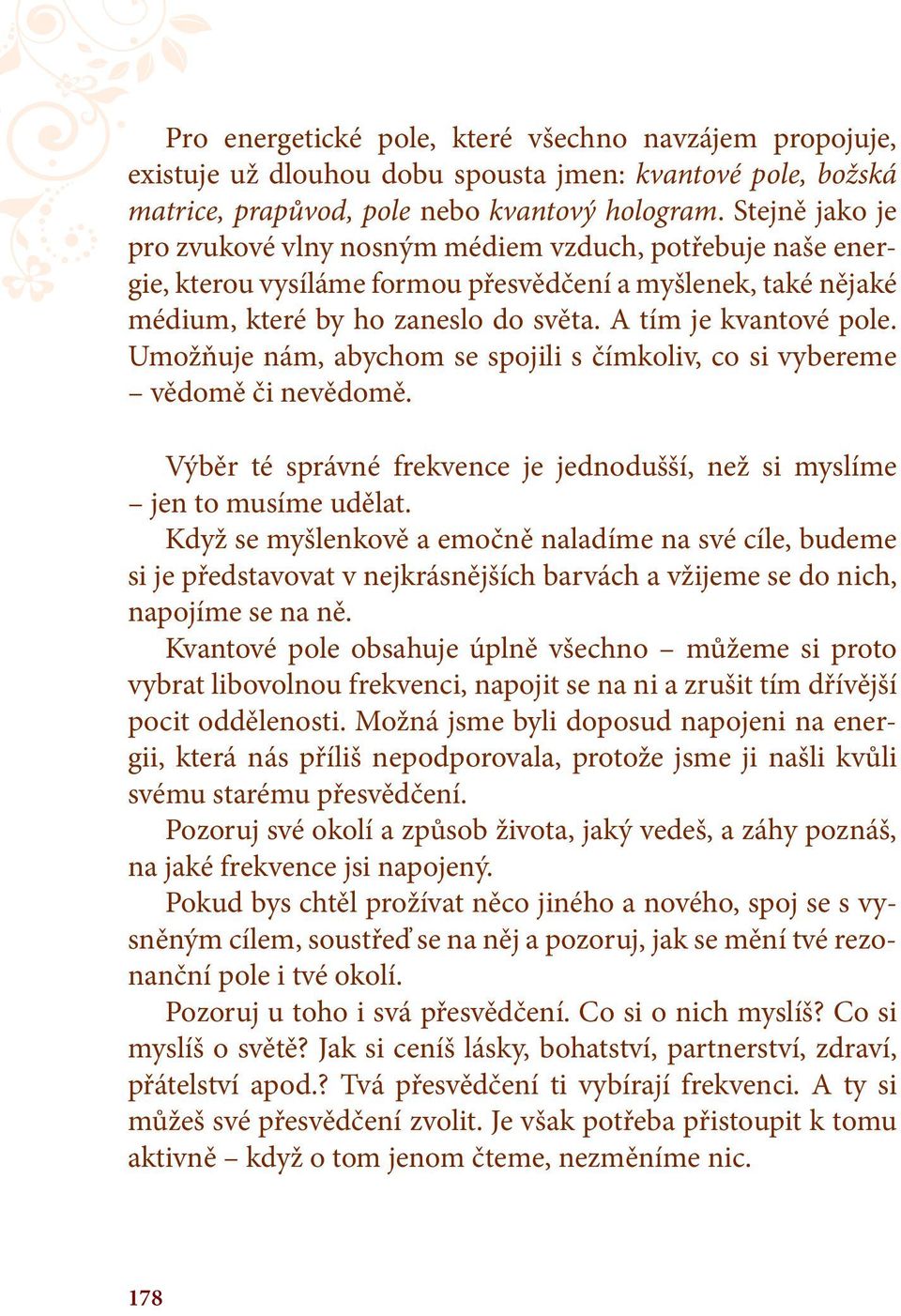 Umožňuje nám, abychom se spojili s čímkoliv, co si vybereme vědomě či nevědomě. Výběr té správné frekvence je jednodušší, než si myslíme jen to musíme udělat.