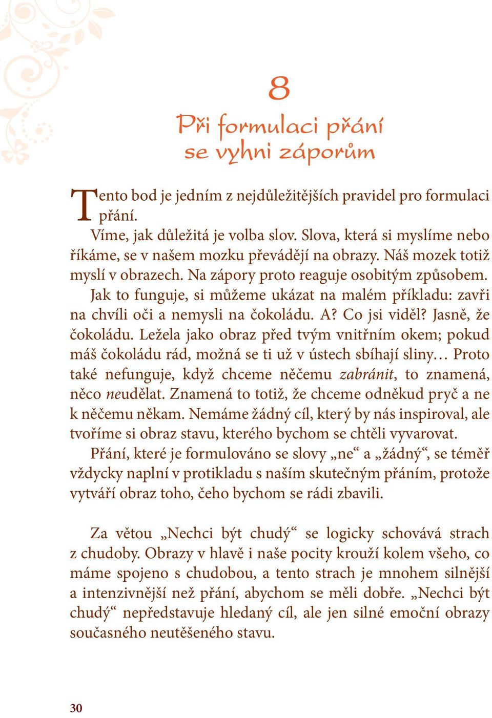 Jak to funguje, si můžeme ukázat na malém příkladu: zavři na chvíli oči a nemysli na čokoládu. A? Co jsi viděl? Jasně, že čokoládu.