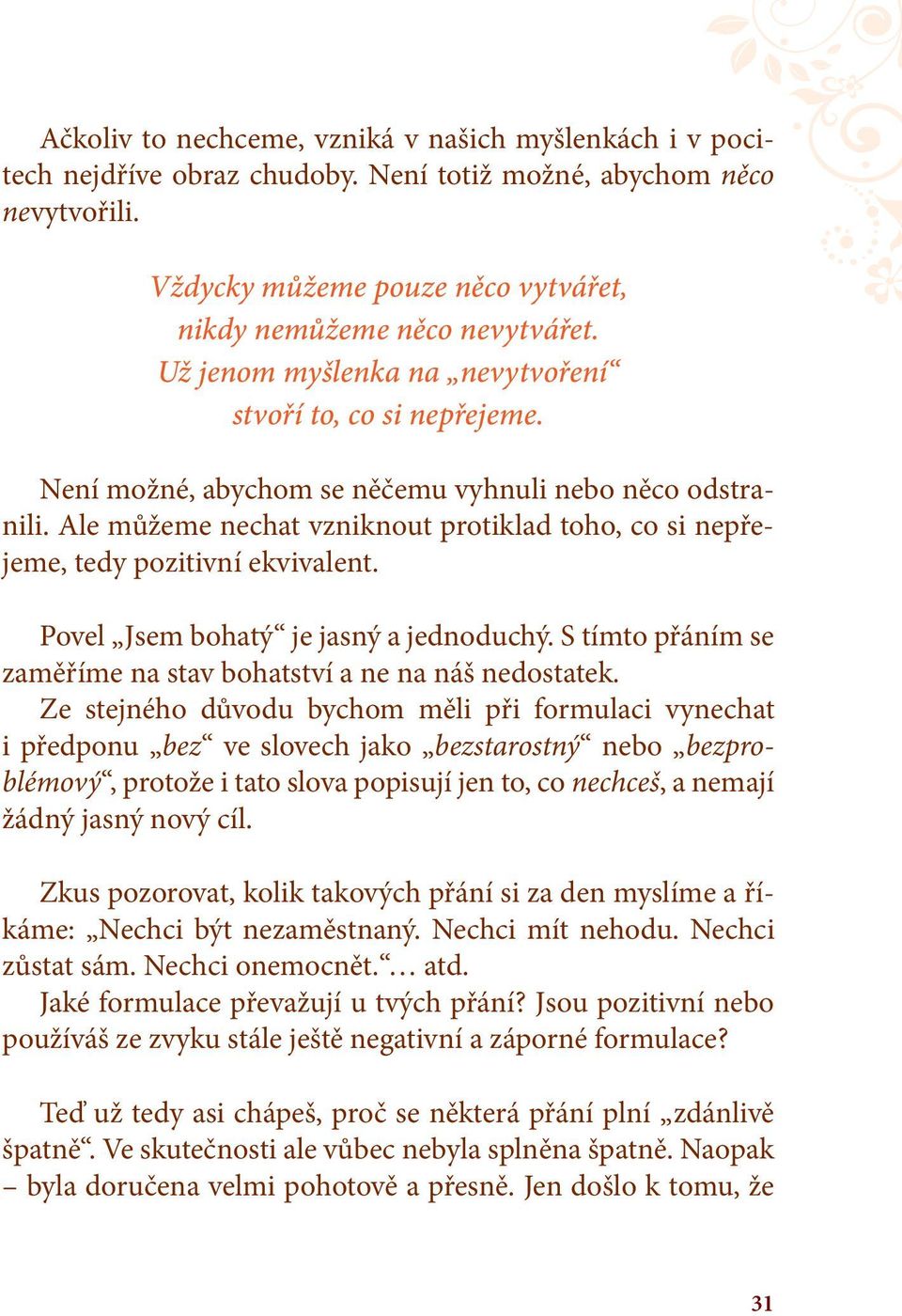 Ale můžeme nechat vzniknout protiklad toho, co si nepřejeme, tedy pozitivní ekvivalent. Povel Jsem bohatý je jasný a jednoduchý. S tímto přáním se zaměříme na stav bohatství a ne na náš nedostatek.