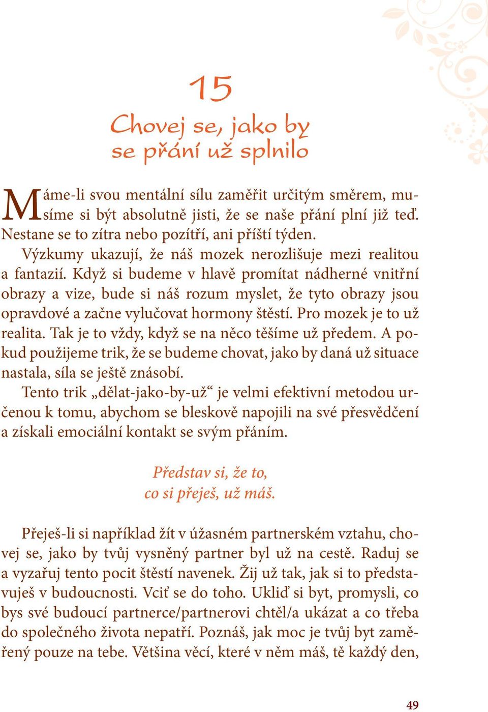 Když si budeme v hlavě promítat nádherné vnitřní obrazy a vize, bude si náš rozum myslet, že tyto obrazy jsou opravdové a začne vylučovat hormony štěstí. Pro mozek je to už realita.