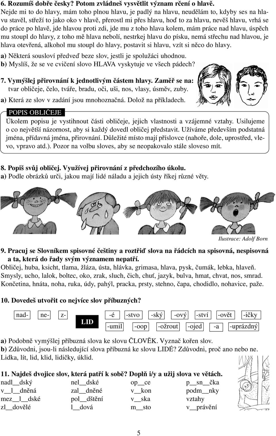 práce po hlavě, jde hlavou proti zdi, jde mu z toho hlava kolem, mám práce nad hlavu, úspěch mu stoupl do hlavy, z toho mě hlava nebolí, nestrkej hlavu do písku, nemá střechu nad hlavou, je hlava