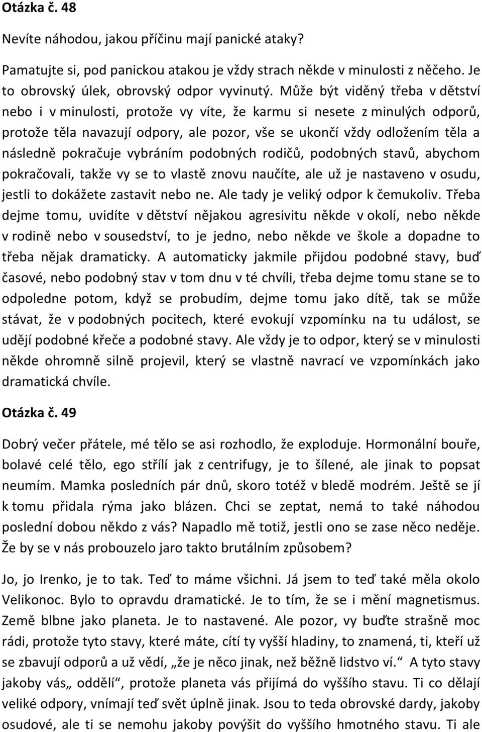 pokračuje vybráním podobných rodičů, podobných stavů, abychom pokračovali, takže vy se to vlastě znovu naučíte, ale už je nastaveno v osudu, jestli to dokážete zastavit nebo ne.