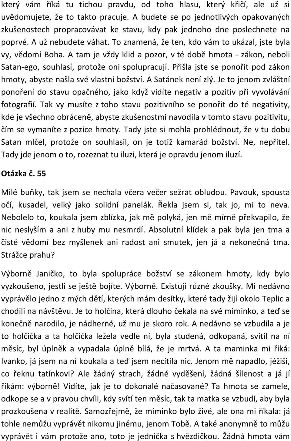 To znamená, že ten, kdo vám to ukázal, jste byla vy, vědomí Boha. A tam je vždy klid a pozor, v té době hmota - zákon, neboli Satan-ego, souhlasí, protože oni spolupracují.