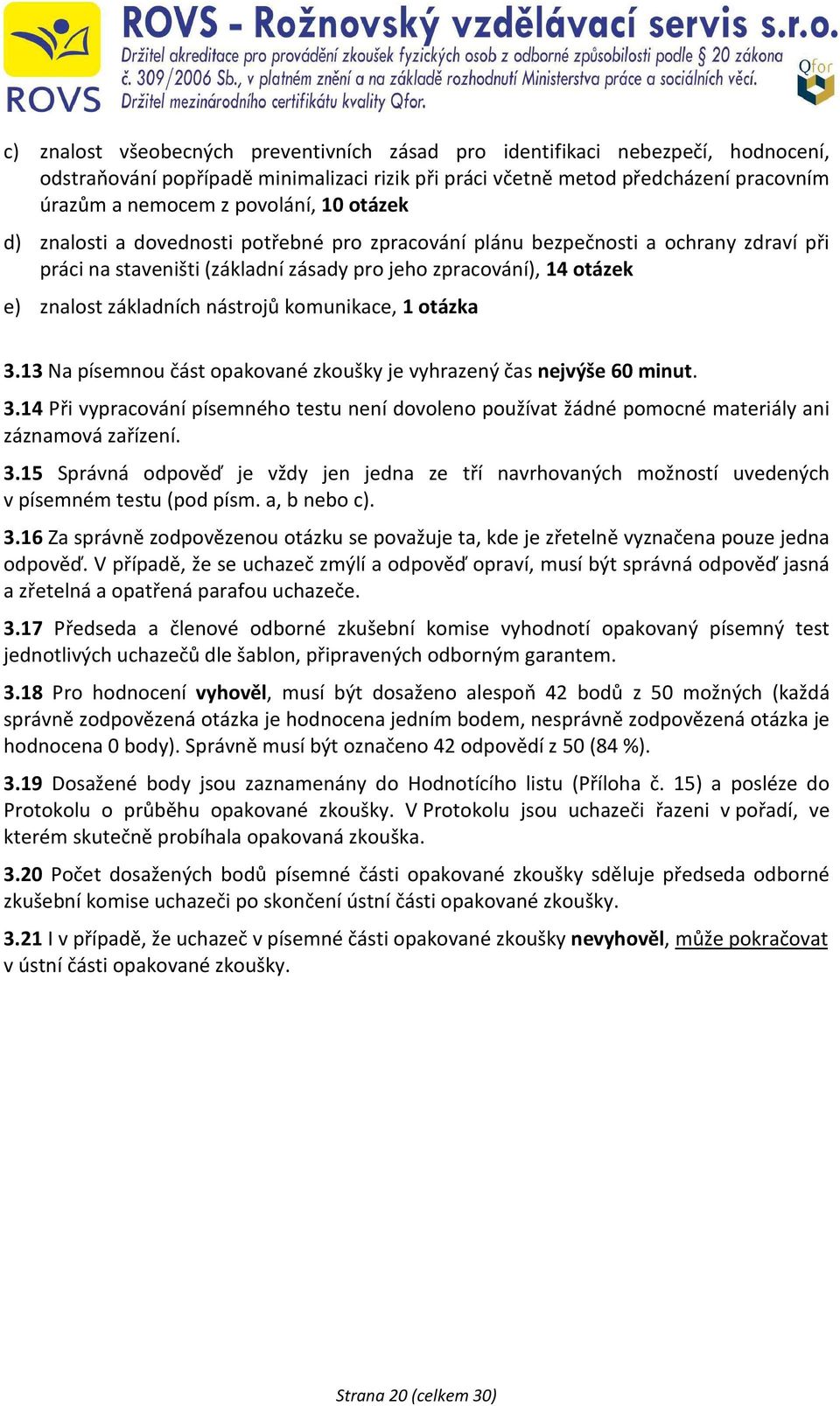 komunikace, 1 otázka 3.13 Na písemnou část opakované zkoušky je vyhrazený čas nejvýše 60 minut. 3.14 Při vypracování písemného testu není dovoleno používat žádné pomocné materiály ani záznamová zařízení.