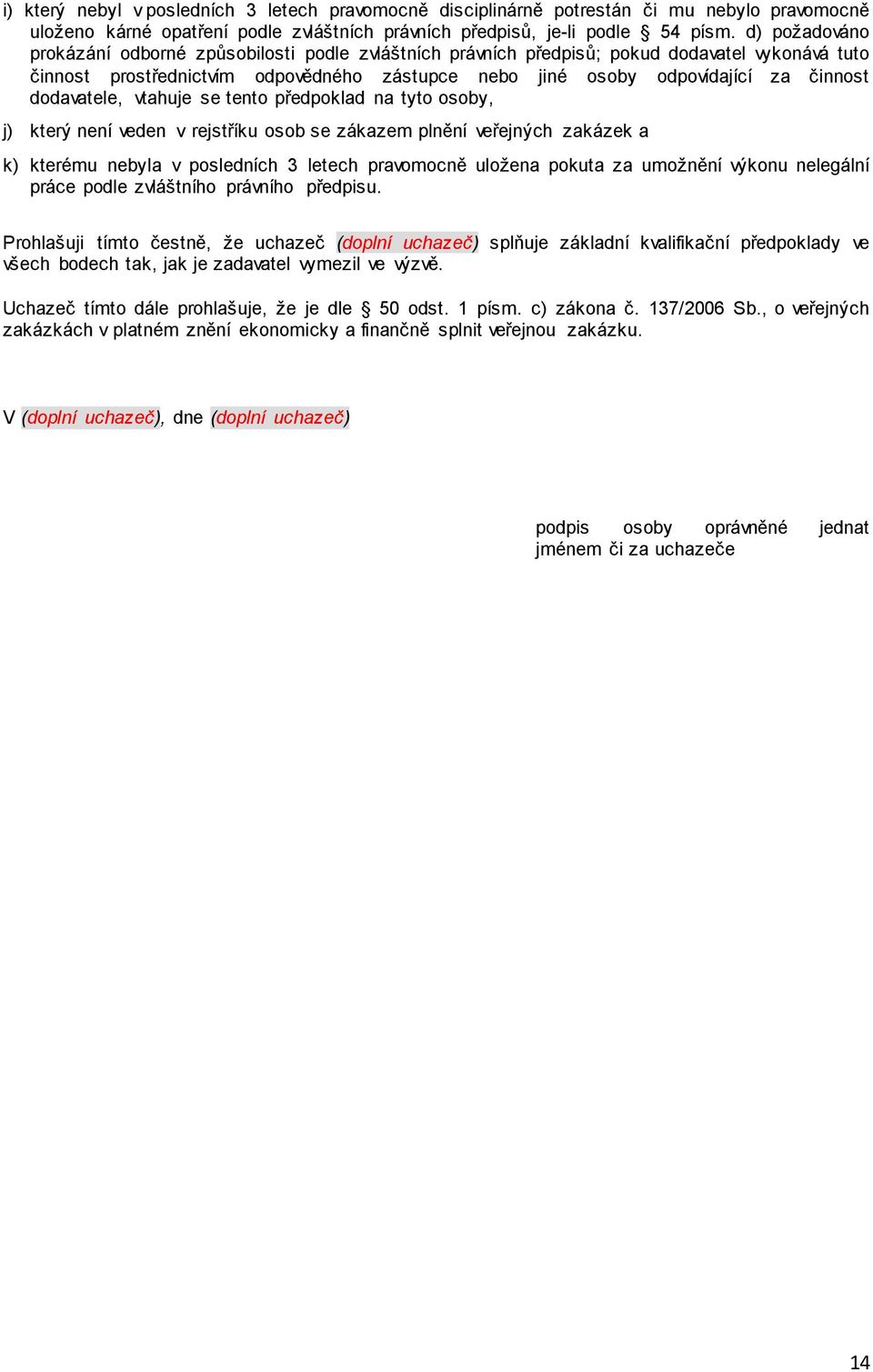 dodavatele, vtahuje se tento předpoklad na tyto osoby, j) který není veden v rejstříku osob se zákazem plnění veřejných zakázek a k) kterému nebyla v posledních 3 letech pravomocně uložena pokuta za