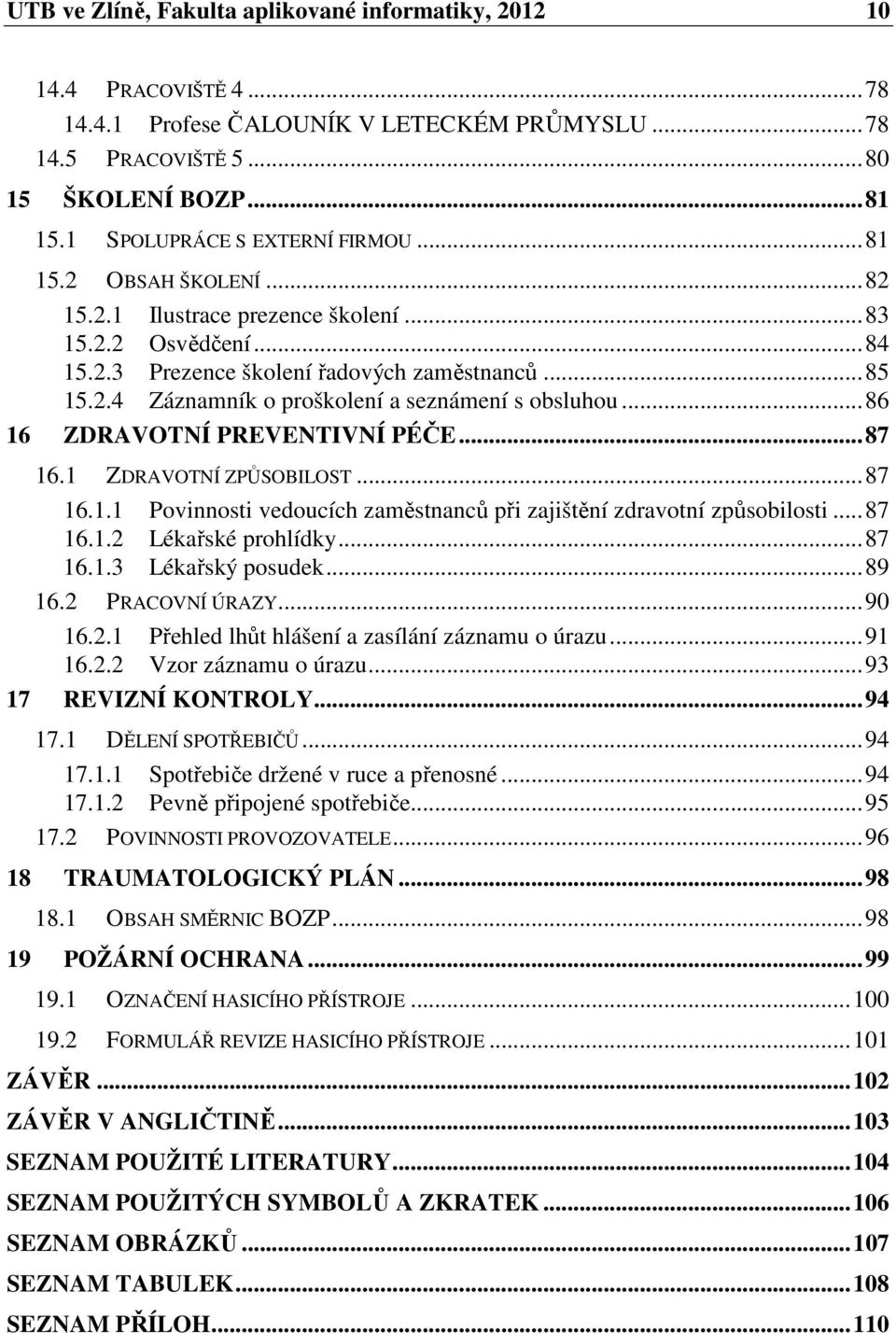 ..86 16 ZDRAVOTNÍ PREVENTIVNÍ PÉČE...87 16.1 ZDRAVOTNÍ ZPŮSOBILOST...87 16.1.1 Povinnosti vedoucích zaměstnanců při zajištění zdravotní způsobilosti...87 16.1.2 Lékařské prohlídky...87 16.1.3 Lékařský posudek.