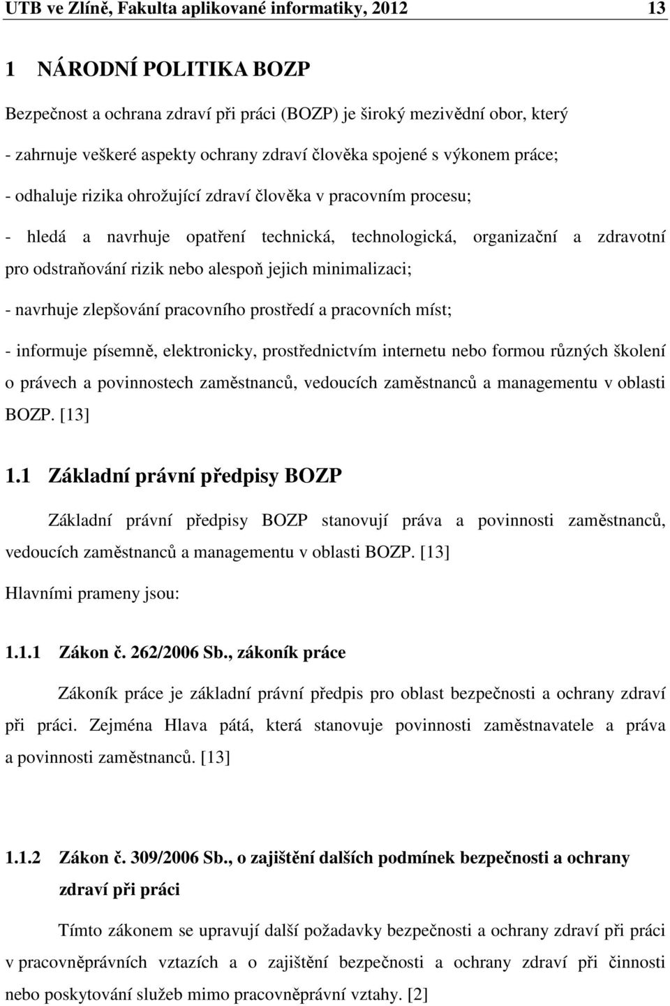 nebo alespoň jejich minimalizaci; - navrhuje zlepšování pracovního prostředí a pracovních míst; - informuje písemně, elektronicky, prostřednictvím internetu nebo formou různých školení o právech a