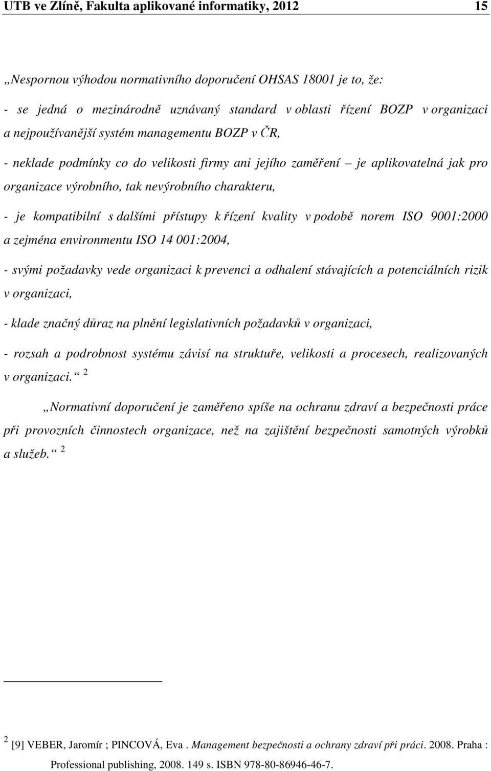 s dalšími přístupy k řízení kvality v podobě norem ISO 9001:2000 a zejména environmentu ISO 14 001:2004, - svými požadavky vede organizaci k prevenci a odhalení stávajících a potenciálních rizik v