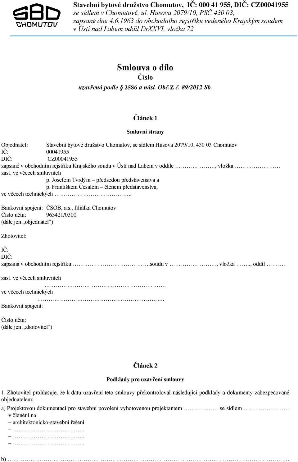 Labem v oddíle, vložka zast. ve věcech smluvních p. Josefem Tvrdým předsedou představenstva a p. Františkem Česalem členem představenstva, ve věcech technických.. Bankovní spojení: ČSOB, a.s., filiálka Chomutov Číslo účtu: 963421/0300 (dále jen objednatel ) Zhotovitel: IČ: DIČ: zapsaná v obchodním rejstříku.