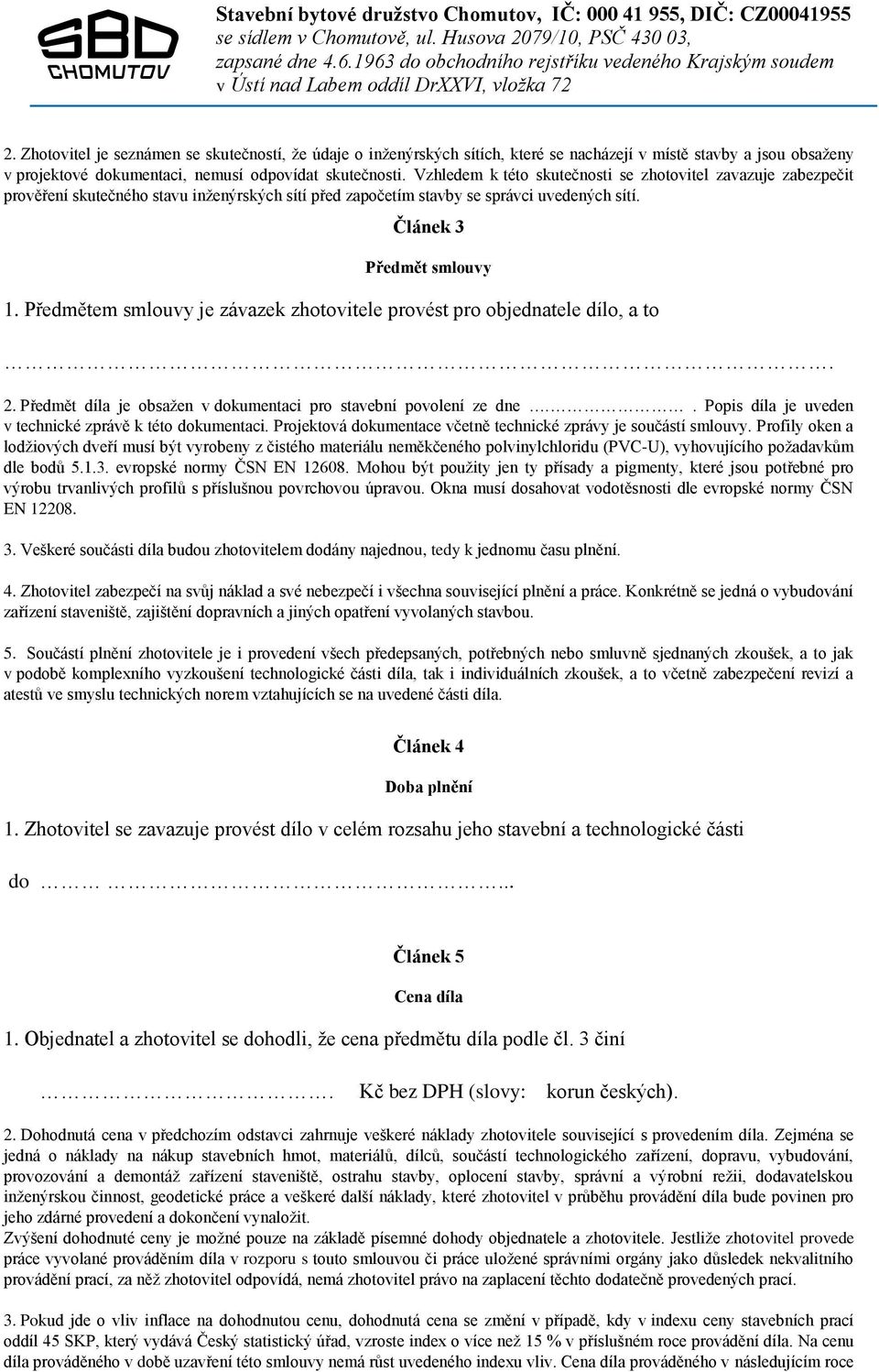 Předmětem smlouvy je závazek zhotovitele provést pro objednatele dílo, a to. 2. Předmět díla je obsažen v dokumentaci pro stavební povolení ze dne.