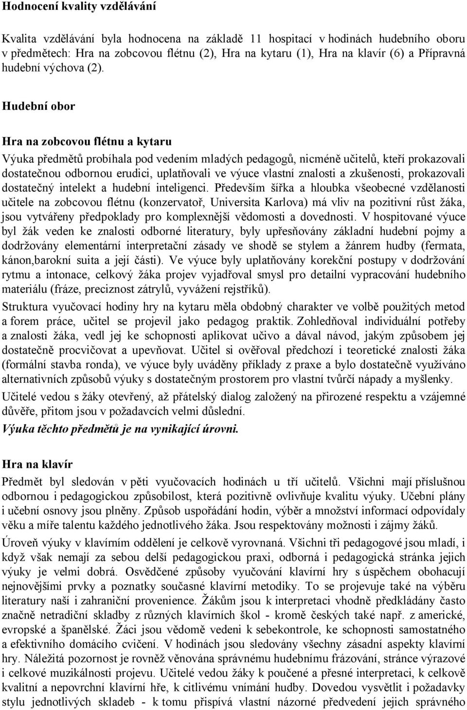 Hudební obor Hra na zobcovou flétnu a kytaru Výuka předmětů probíhala pod vedením mladých pedagogů, nicméně učitelů, kteří prokazovali dostatečnou odbornou erudici, uplatňovali ve výuce vlastní