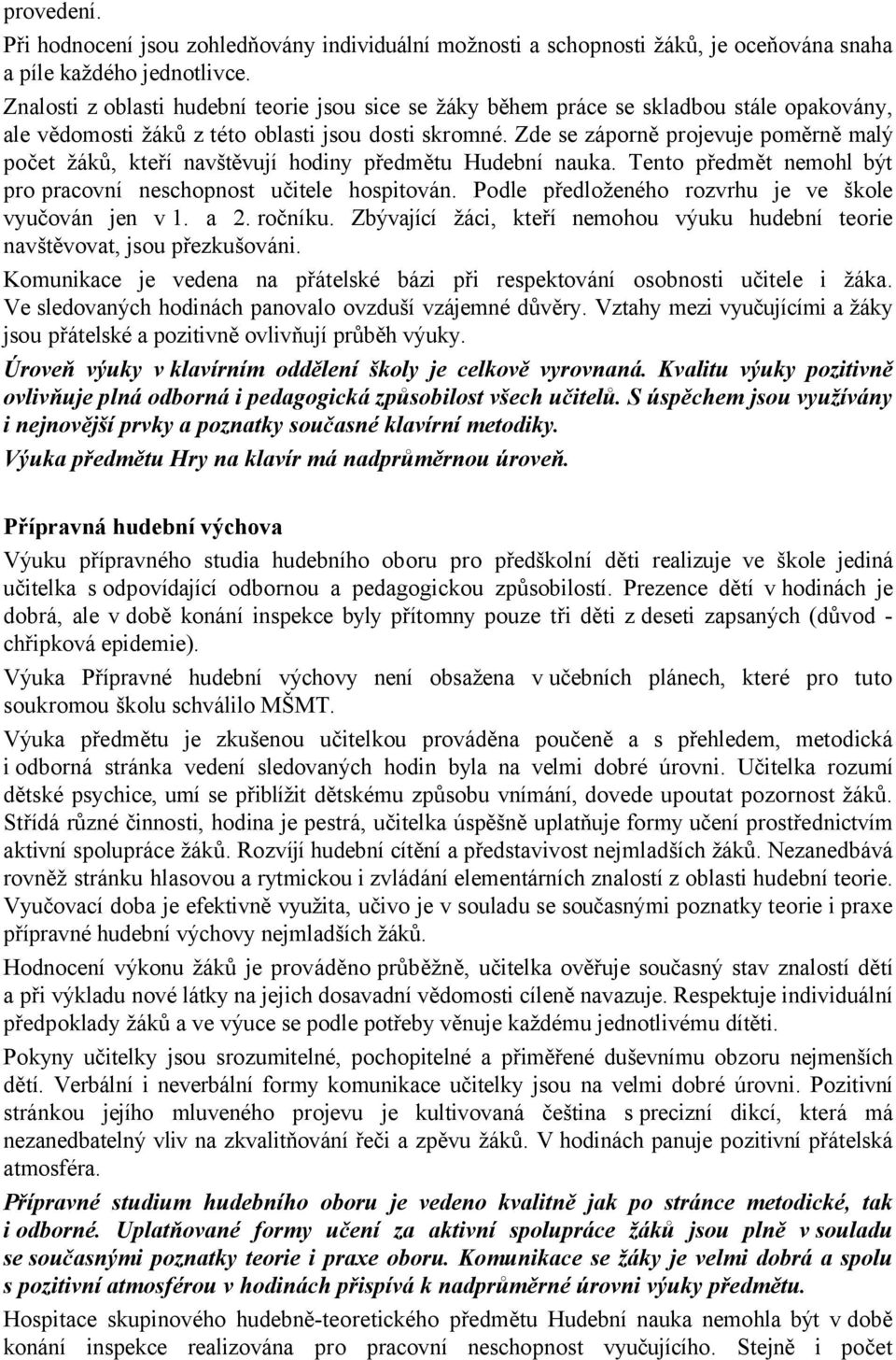 Zde se záporně projevuje poměrně malý počet žáků, kteří navštěvují hodiny předmětu Hudební nauka. Tento předmět nemohl být pro pracovní neschopnost učitele hospitován.