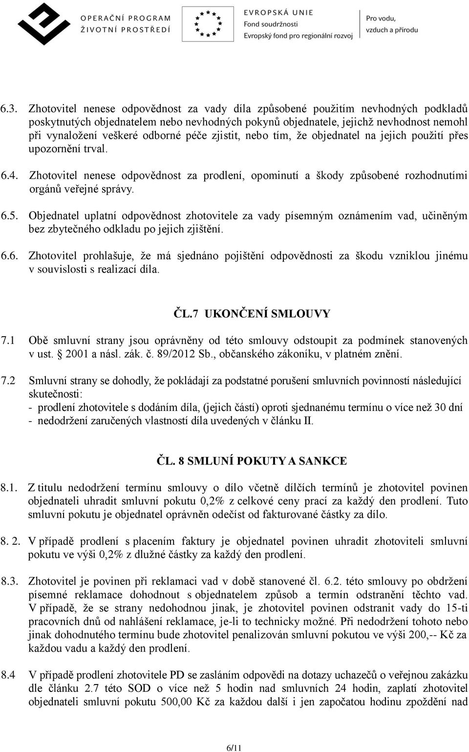 6.5. Objednatel uplatní odpovědnost zhotovitele za vady písemným oznámením vad, učiněným bez zbytečného odkladu po jejich zjištění. 6.6. Zhotovitel prohlašuje, že má sjednáno pojištění odpovědnosti za škodu vzniklou jinému v souvislosti s realizací díla.