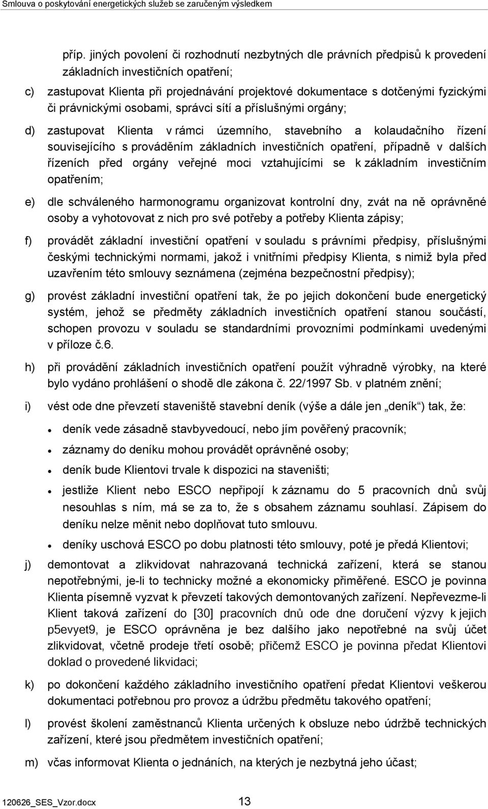 právnickými osobami, správci sítí a příslušnými orgány; zastupovat Klienta v rámci územního, stavebního a kolaudačního řízení souvisejícího s prováděním základních investičních opatření, případně v