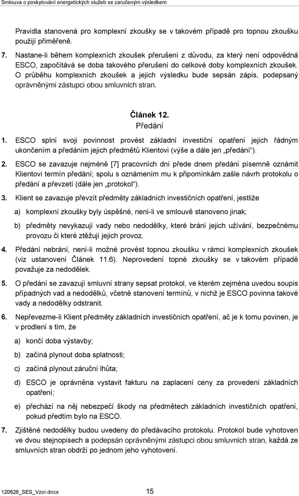 O průběhu komplexních zkoušek a jejich výsledku bude sepsán zápis, podepsaný oprávněnými zástupci obou smluvních stran. Článek 12. Předání 1.