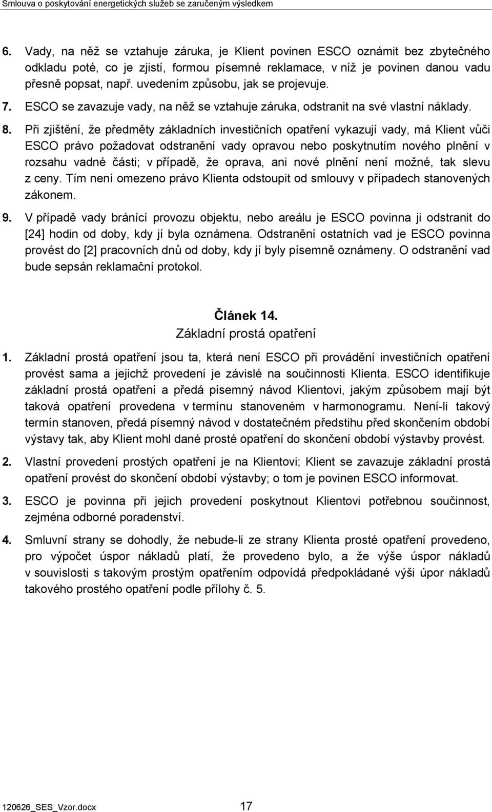 Při zjištění, že předměty základních investičních opatření vykazují vady, má Klient vůči ESCO právo požadovat odstranění vady opravou nebo poskytnutím nového plnění v rozsahu vadné části; v případě,