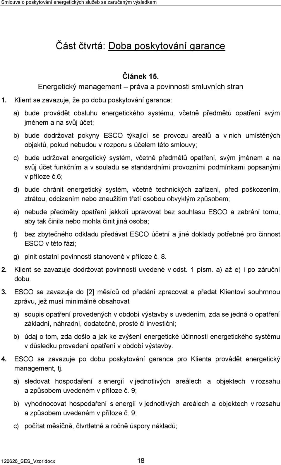 provozu areálů a v nich umístěných objektů, pokud nebudou v rozporu s účelem této smlouvy; bude udržovat energetický systém, včetně předmětů opatření, svým jménem a na svůj účet funkčním a v souladu