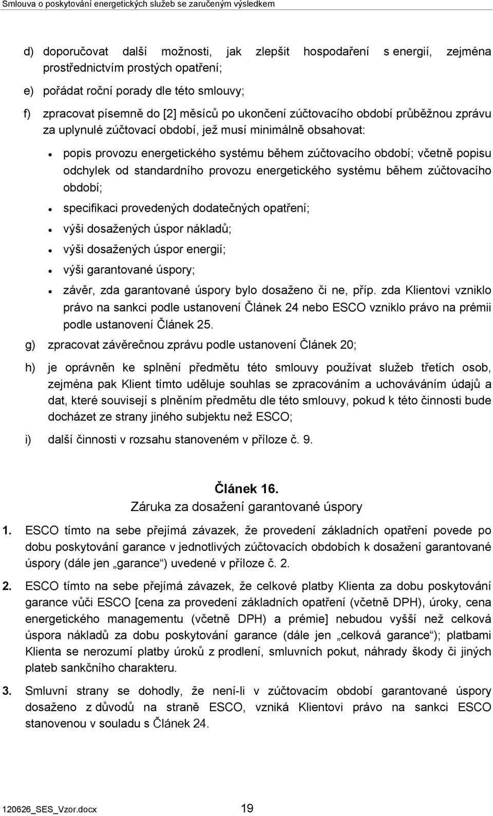 standardního provozu energetického systému během zúčtovacího období; specifikaci provedených dodatečných opatření; výši dosažených úspor nákladů; výši dosažených úspor energií; výši garantované