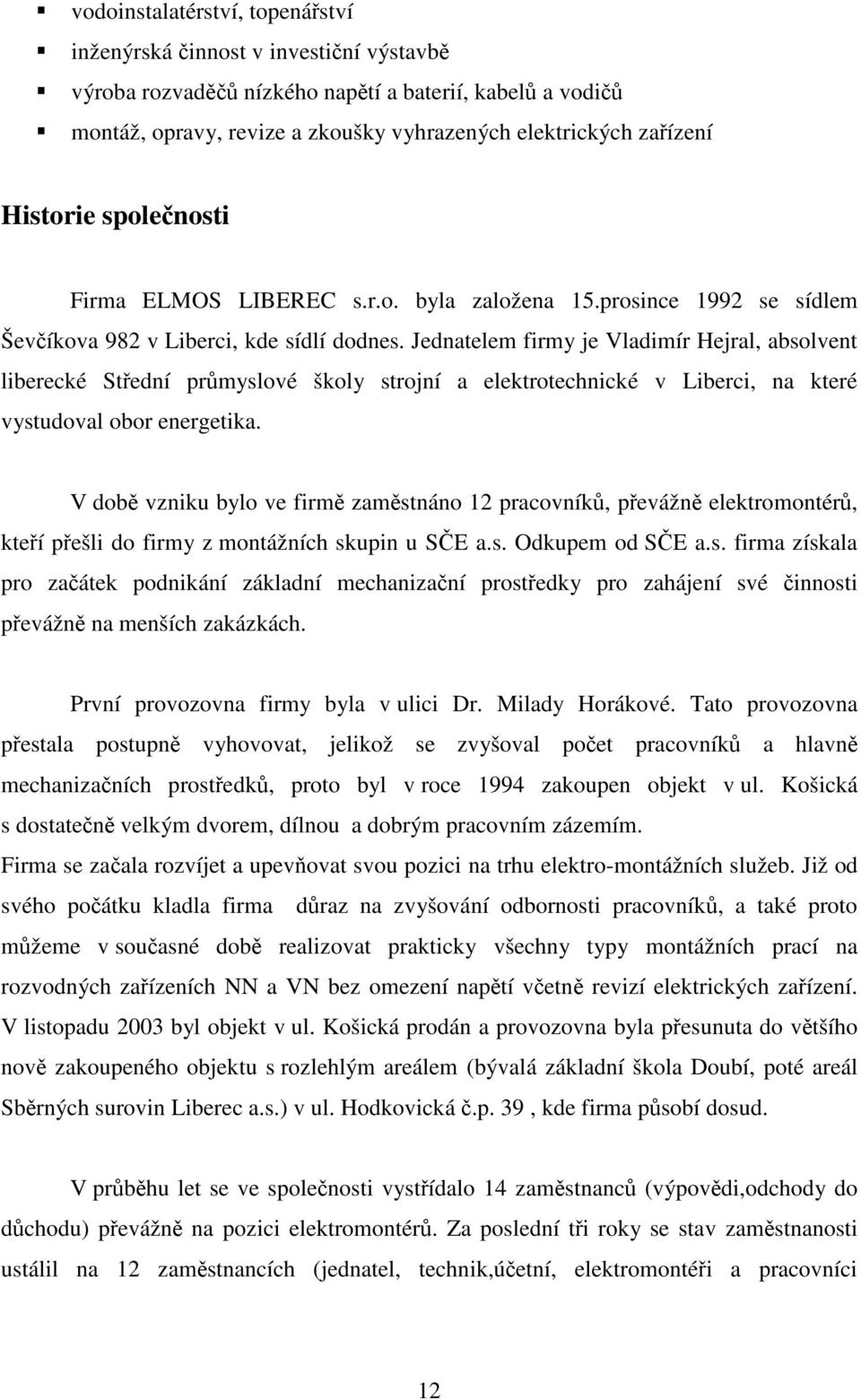 Jednatelem firmy je Vladimír Hejral, absolvent liberecké Střední průmyslové školy strojní a elektrotechnické v Liberci, na které vystudoval obor energetika.