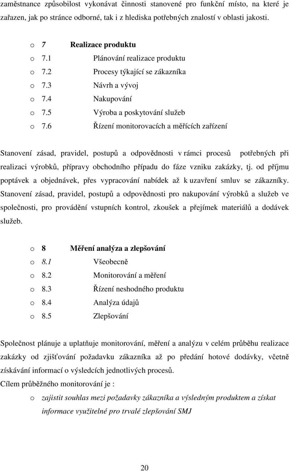 6 Realizace produktu Plánování realizace produktu Procesy týkající se zákazníka Návrh a vývoj Nakupování Výroba a poskytování služeb Řízení monitorovacích a měřících zařízení Stanovení zásad,