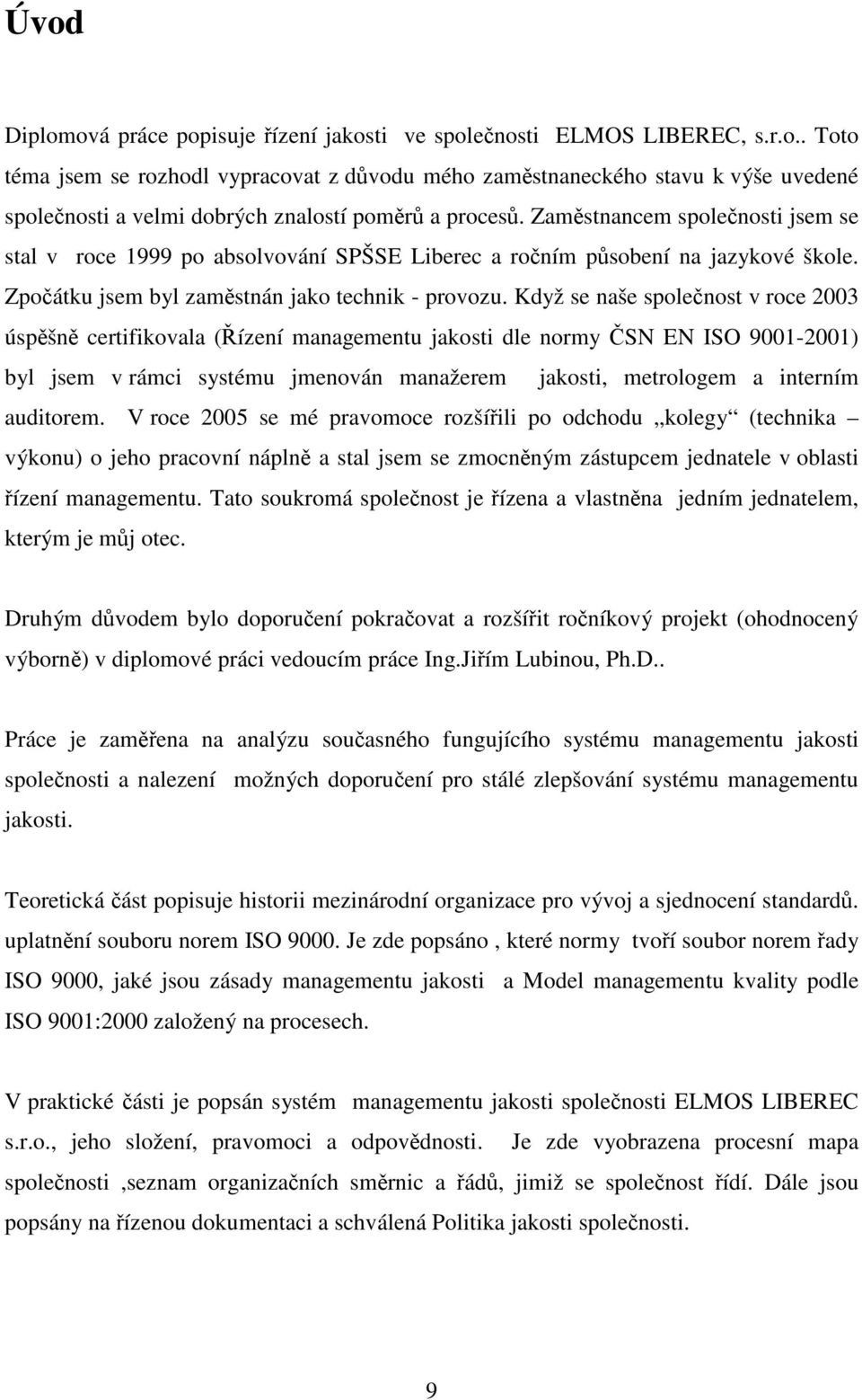 Když se naše společnost v roce 2003 úspěšně certifikovala (Řízení managementu jakosti dle normy ČSN EN ISO 9001-2001) byl jsem v rámci systému jmenován manažerem jakosti, metrologem a interním