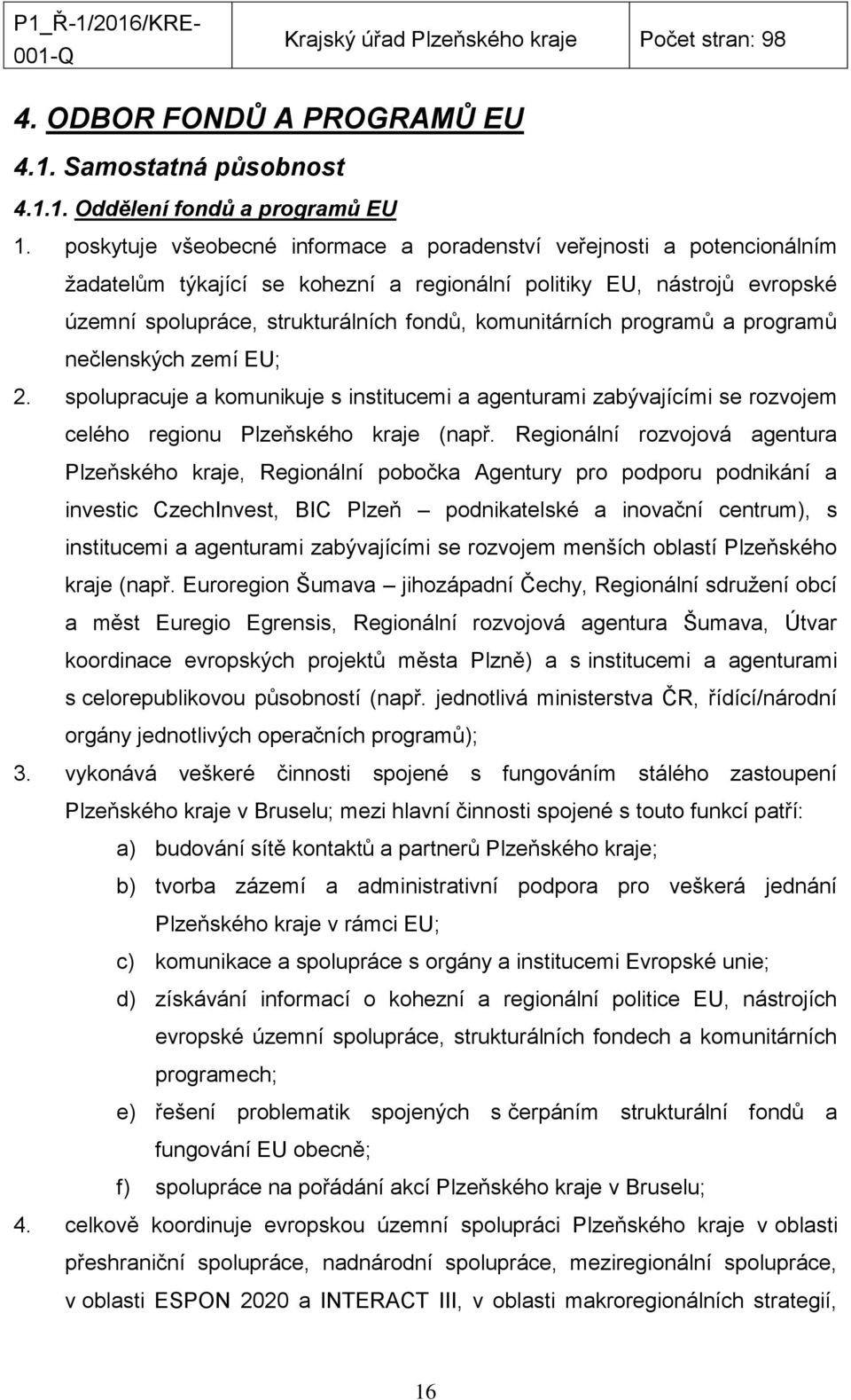 komunitárních programů a programů nečlenských zemí EU; 2. spolupracuje a komunikuje s institucemi a agenturami zabývajícími se rozvojem celého regionu Plzeňského kraje (např.