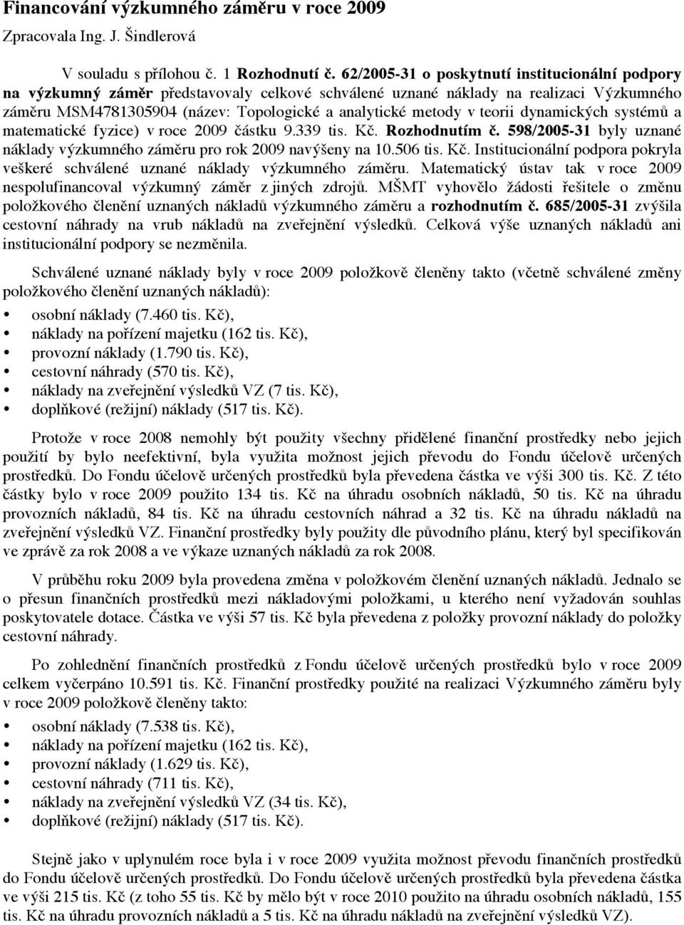 teorii dynamických systémů a matematické fyzice) v roce 2009 částku 9.339 tis. Kč. Rozhodnutím č. 598/2005-31 byly uznané náklady výzkumného záměru pro rok 2009 navýšeny na 10.506 tis. Kč. Institucionální podpora pokryla veškeré schválené uznané náklady výzkumného záměru.