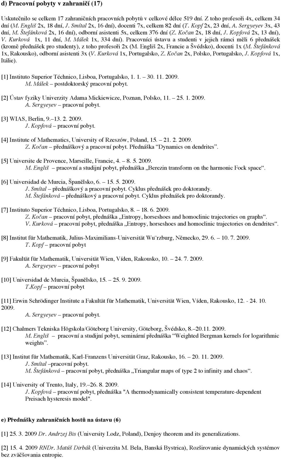 Kopfová 2x, 13 dní), V. Kurková 1x, 11 dní, M. Málek 1x, 334 dní). Pracovníci ústavu a studenti v jejich rámci měli 6 přednášek (kromě přednášek pro studenty), z toho profesoři 2x (M.