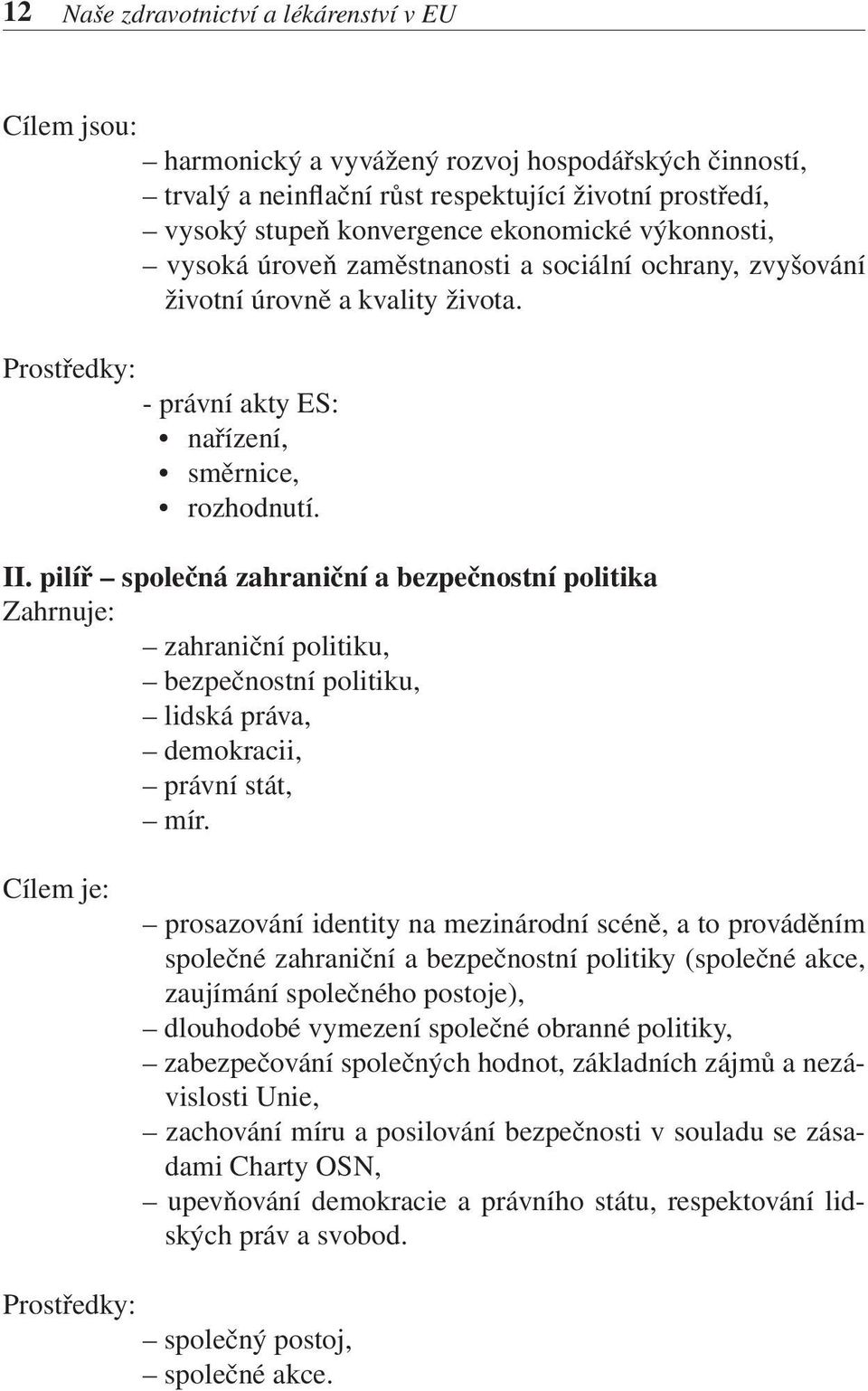 pilíř společná zahraniční a bezpečnostní politika Zahrnuje: zahraniční politiku, bezpečnostní politiku, lidská práva, demokracii, právní stát, mír.